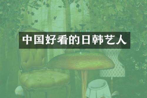中国好看的日韩艺人