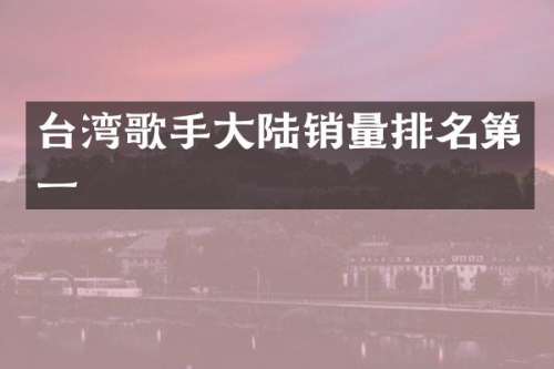 台湾歌手大陆销量排名第一