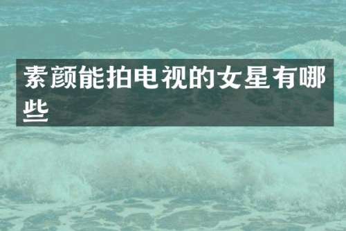 素颜能拍电视的女星有哪些