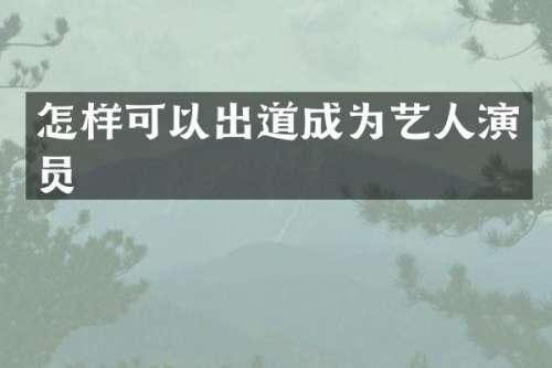 怎样可以出道成为艺人演员