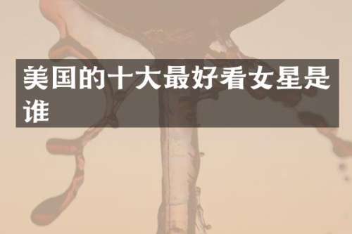 美国的十大最好看女星是谁