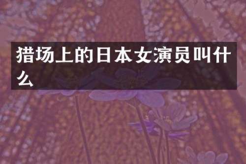 猎场上的日本女演员叫什么