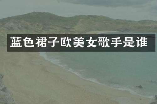 蓝色裙子欧歌手是谁