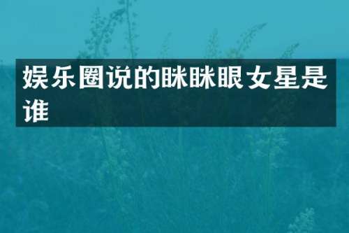 娱乐圈说的眯眯眼女星是谁