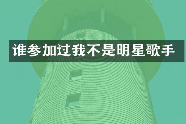 谁参加过我不是明星歌手
