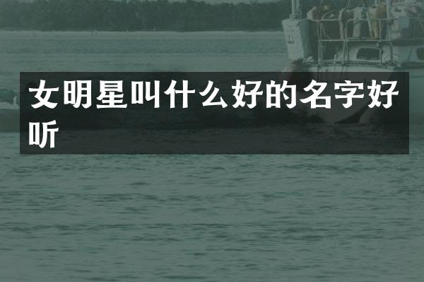 女明星叫什么好的名字好听
