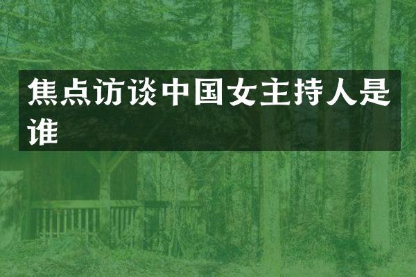 焦点访谈中国女主持人是谁