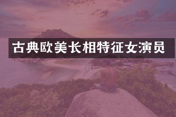 古典欧美长相特征女演员