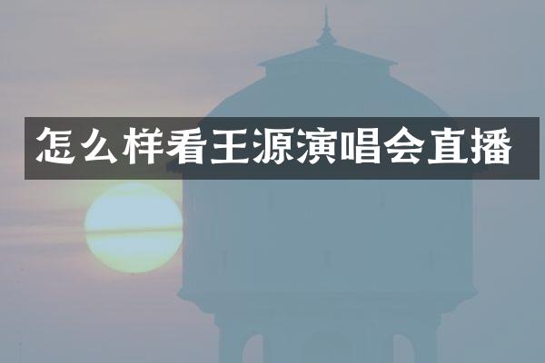 怎么样看王源演唱会直播