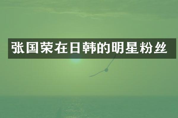 张国荣在日韩的明星粉丝