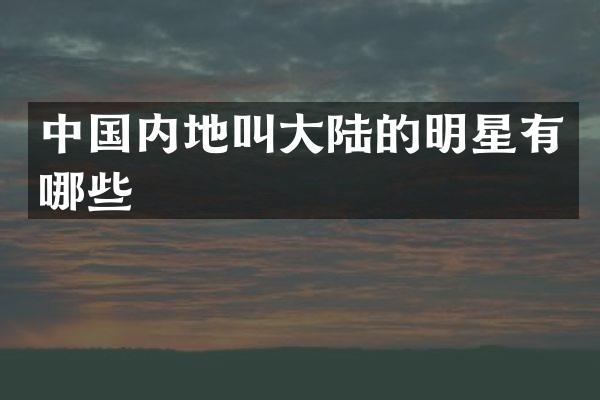 中国内地叫大陆的明星有哪些