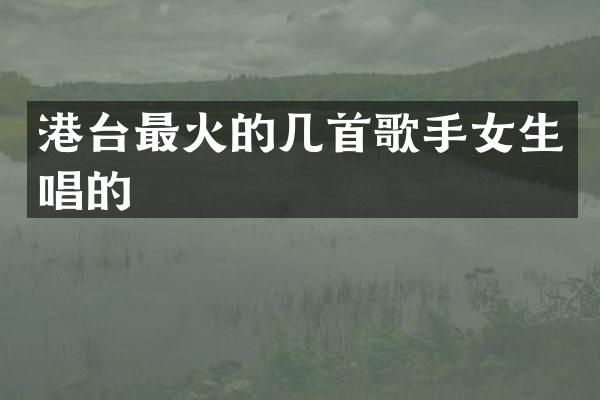 港台最火的几首歌手女生唱的