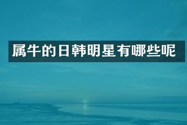 属牛的日韩明星有哪些呢