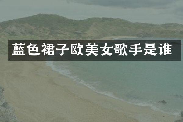 蓝色裙子欧歌手是谁