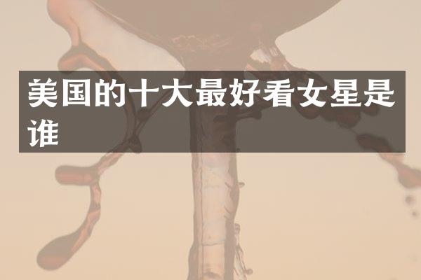 美国的十大最好看女星是谁