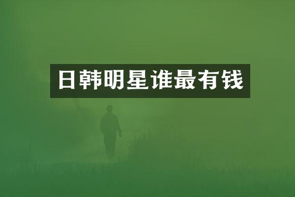 日韩明星谁最有钱
