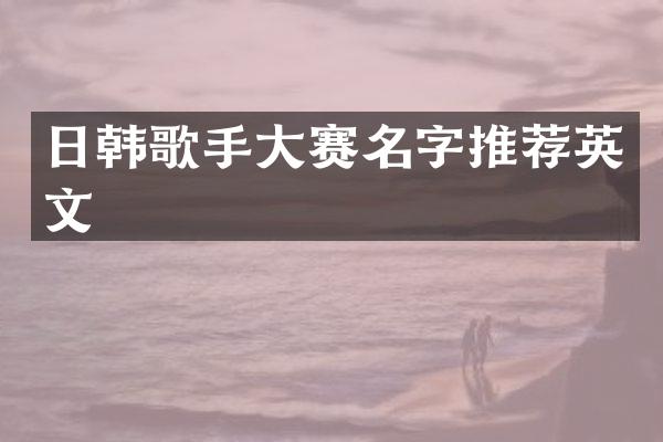 日韩歌手大赛名字推荐英文