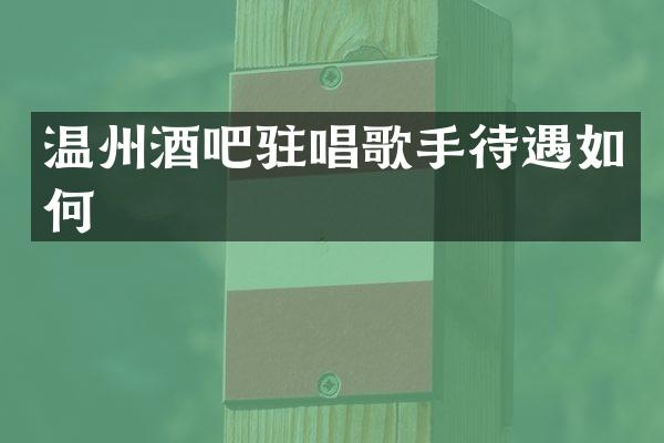 温州酒吧驻唱歌手待遇如何