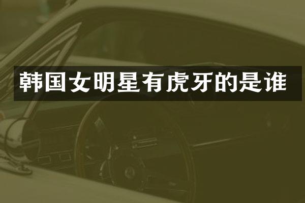 韩国女明星有虎牙的是谁