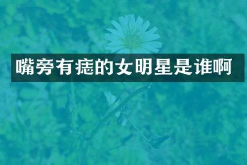 嘴旁有痣的女明星是谁啊