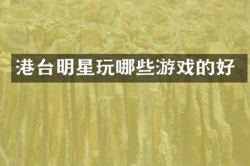 港台明星玩哪些游戏的好