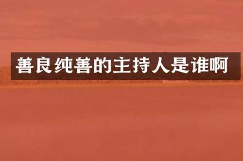 善良纯善的主持人是谁啊