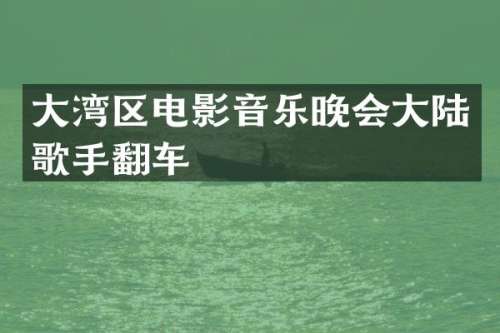 大湾区电影音乐晚会大陆歌手翻车