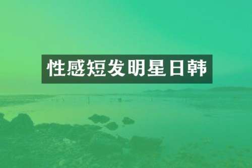 性感短发明星日韩