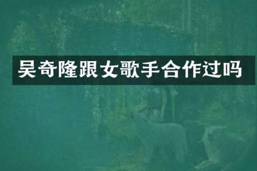 吴奇隆跟女歌手合作过吗