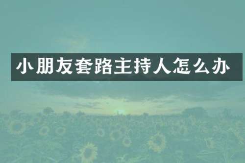 小朋友套路主持人怎么办