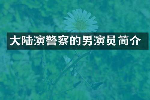 大陆演警察的男演员简介