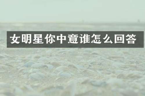 女明星你中意谁怎么回答