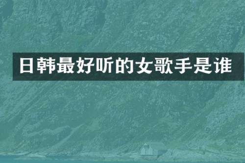 日韩最好听的女歌手是谁