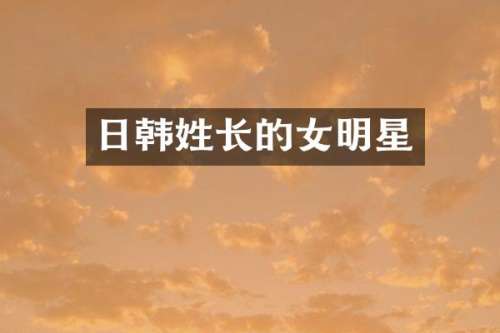 日韩姓长的女明星