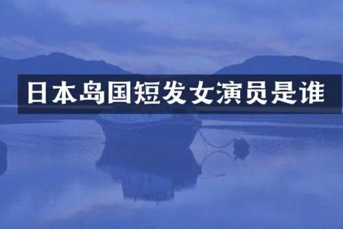 日本岛国短发女演员是谁