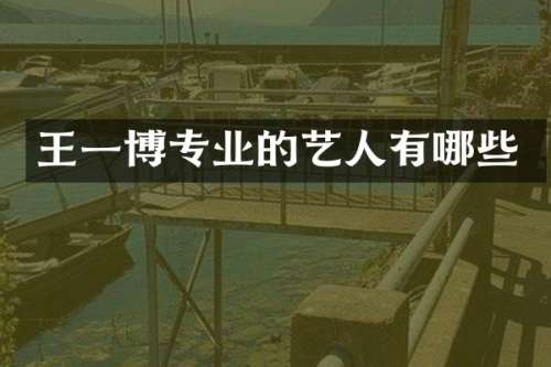 王一博专业的艺人有哪些