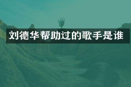 刘德华帮助过的歌手是谁