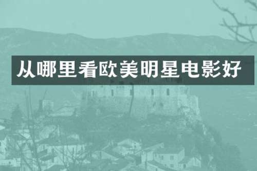 从哪里看欧美明星电影好