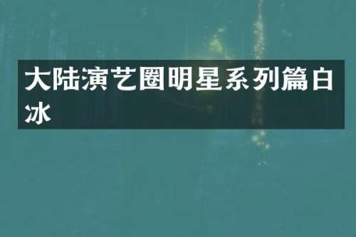 大陆演艺圈明星系列篇