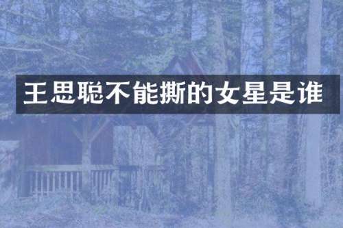 王思聪不能撕的女星是谁
