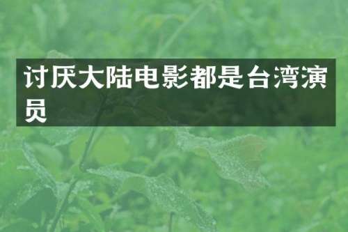 讨厌大陆电影都是台湾演员