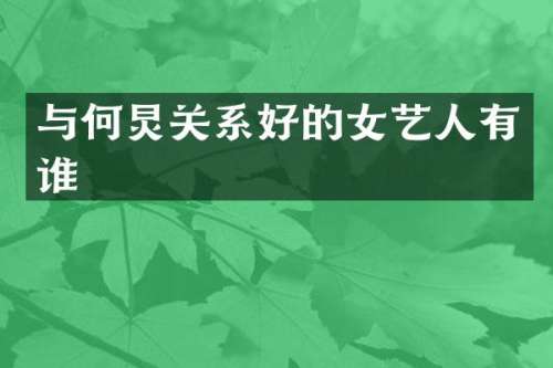 与何炅关系好的女艺人有谁