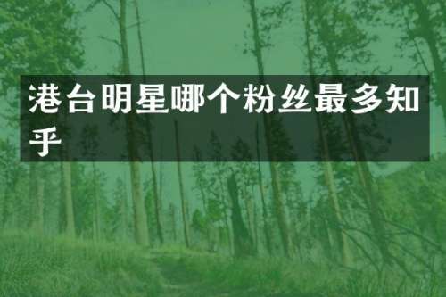 港台明星哪个粉丝最多知乎