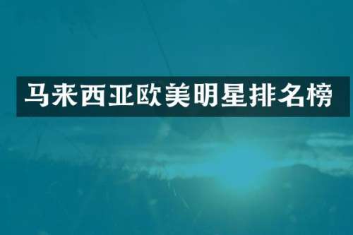 马来西亚欧美明星排名榜