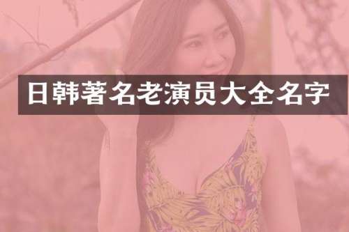 日韩著名老演员大全名字