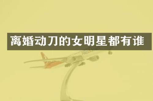 离婚动刀的女明星都有谁