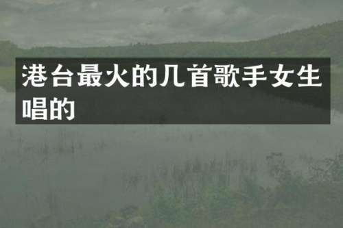 港台最火的几首歌手女生唱的