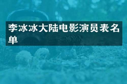 李冰冰大陆电影演员表名单