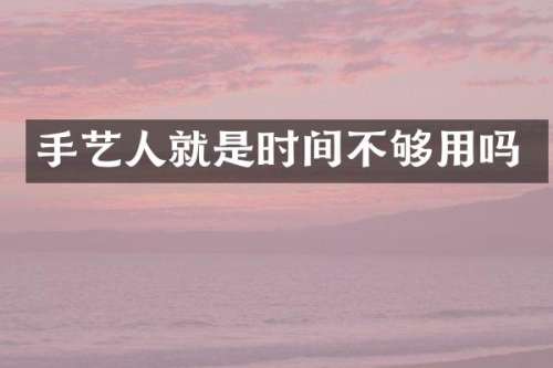 手艺人就是时间不够用吗