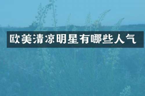 欧美清凉明星有哪些人气
